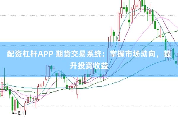 配资杠杆APP 期货交易系统：掌握市场动向，提升投资收益