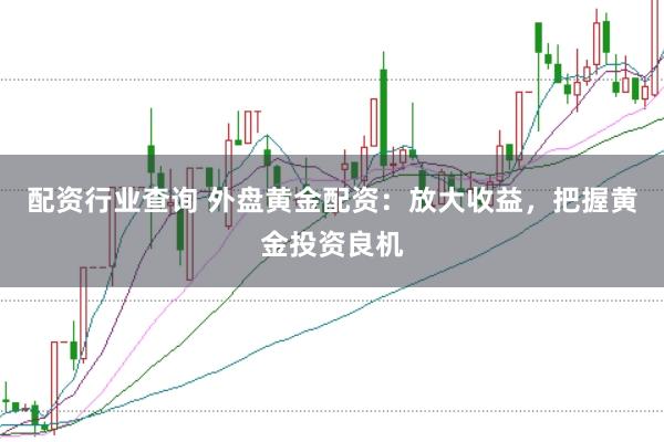 配资行业查询 外盘黄金配资:放大收益,把握黄金投资良机