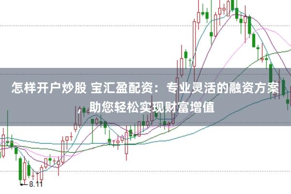 怎样开户炒股 宝汇盈配资：专业灵活的融资方案，助您轻松实现财富增值