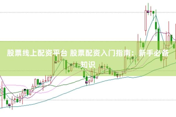股票线上配资平台 股票配资入门指南：新手必备知识