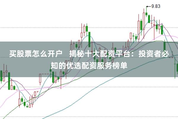 买股票怎么开户   揭秘十大配资平台：投资者必知的优选配资服务榜单